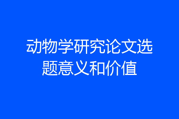 动物学研究论文选题意义和价值