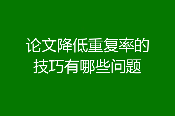 论文降低重复率的技巧有哪些问题