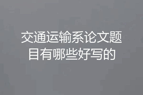 交通运输系论文题目有哪些好写的