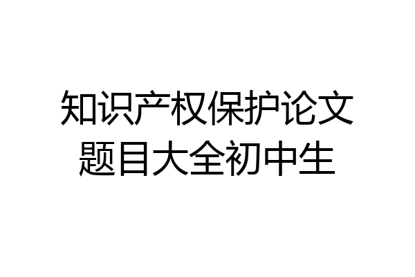 知识产权保护论文题目大全初中生