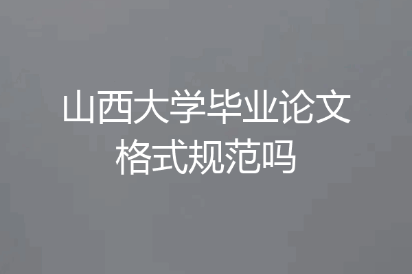 山西大学毕业论文格式规范吗