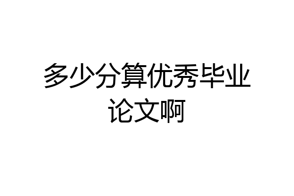 多少分算优秀毕业论文啊