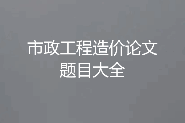 市政工程造价论文题目大全