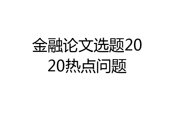 金融论文选题2020热点问题