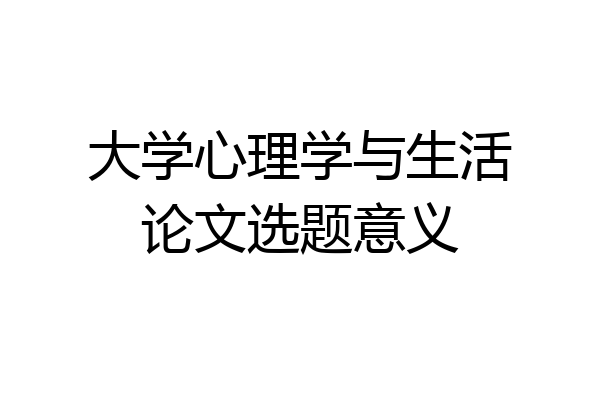 大学心理学与生活论文选题意义