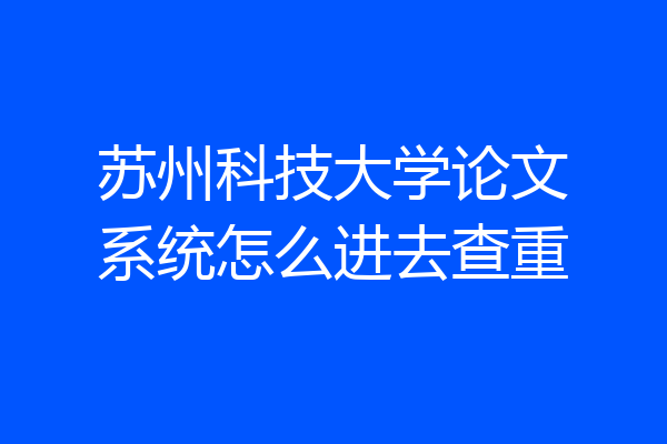 苏州科技大学论文系统怎么进去查重