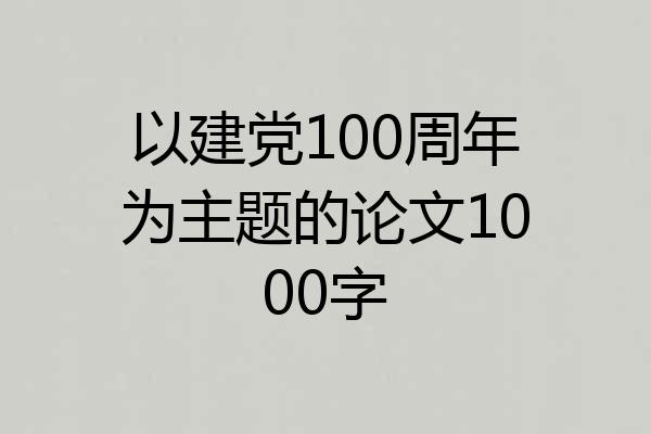 以建党100周年为主题的论文1000字
