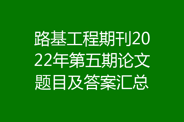 路基工程期刊2022年第五期论文题目及答案汇总