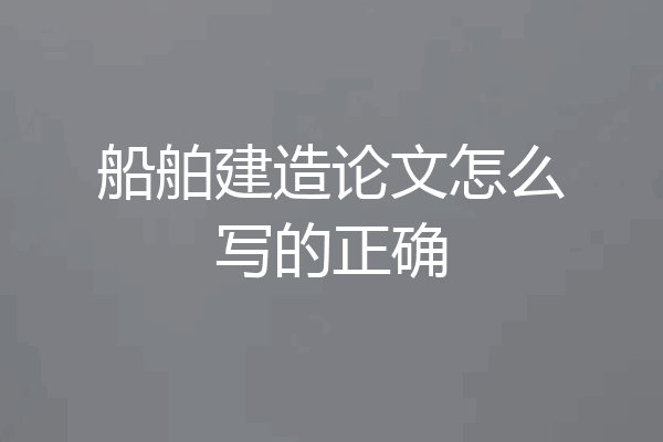 船舶建造论文怎么写的正确