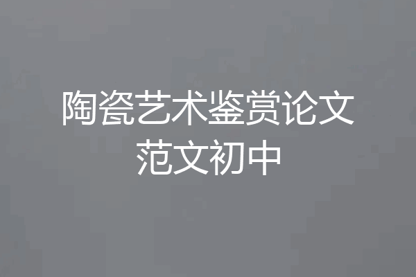 陶瓷艺术鉴赏论文范文初中