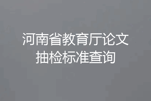 河南省教育厅论文抽检标准查询