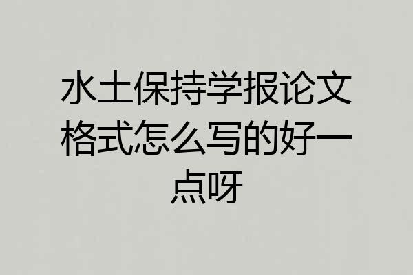 水土保持学报论文格式怎么写的好一点呀