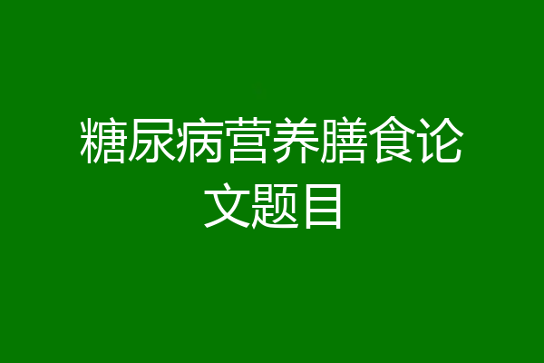 糖尿病营养膳食论文题目