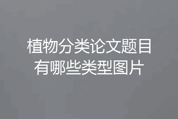 植物分类论文题目有哪些类型图片