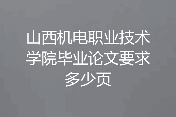 山西机电职业技术学院毕业论文要求多少页