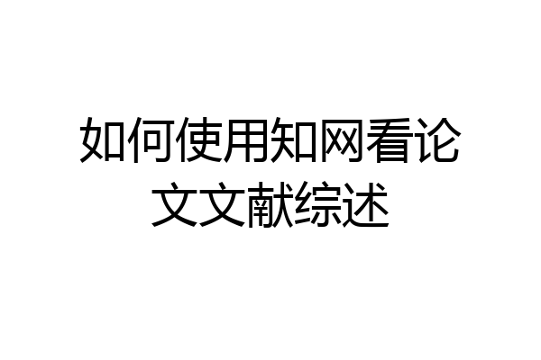 如何使用知网看论文文献综述
