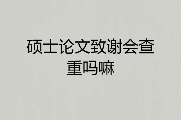 硕士论文致谢会查重吗嘛