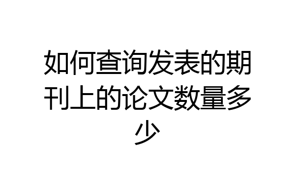 如何查询发表的期刊上的论文数量多少