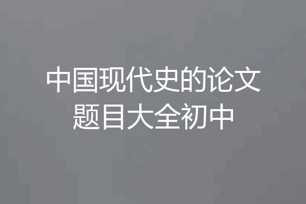中国现代史的论文题目大全初中
