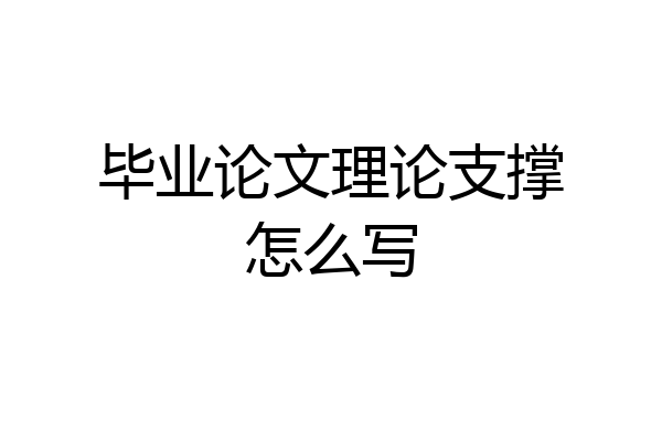 毕业论文理论支撑怎么写