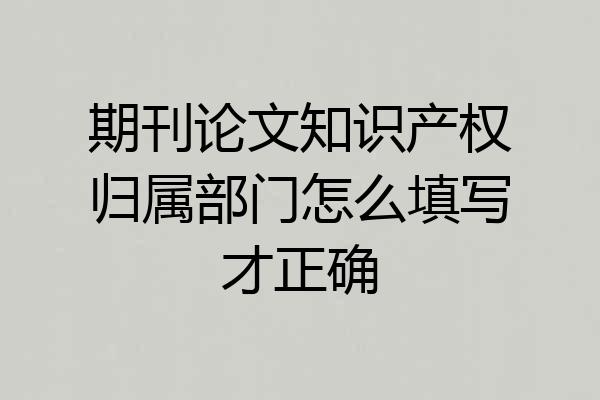 期刊论文知识产权归属部门怎么填写才正确