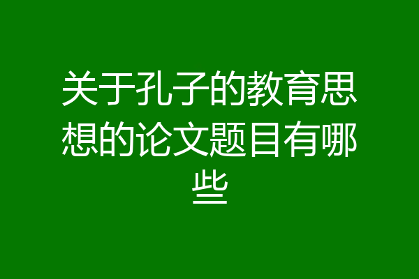 关于孔子的教育思想的论文题目有哪些