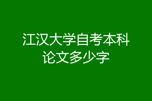 江汉大学自考本科论文多少字