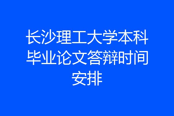 长沙理工大学本科毕业论文答辩时间安排