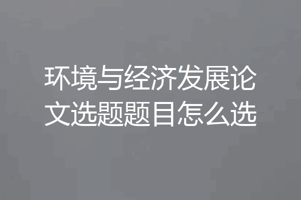 环境与经济发展论文选题题目怎么选