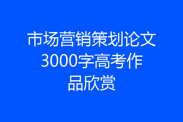 市场营销策划论文3000字高考作品欣赏