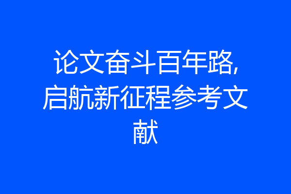 论文奋斗百年路,启航新征程参考文献