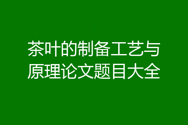 茶叶的制备工艺与原理论文题目大全
