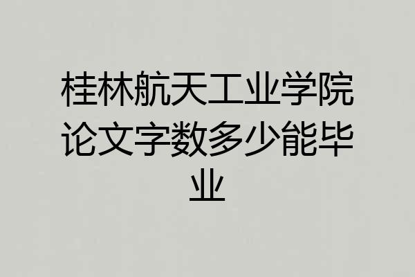 桂林航天工业学院论文字数多少能毕业