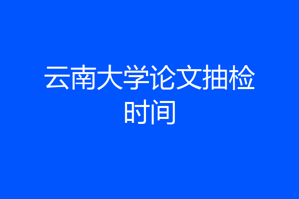 云南大学论文抽检时间