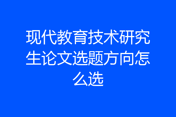 现代教育技术研究生论文选题方向怎么选
