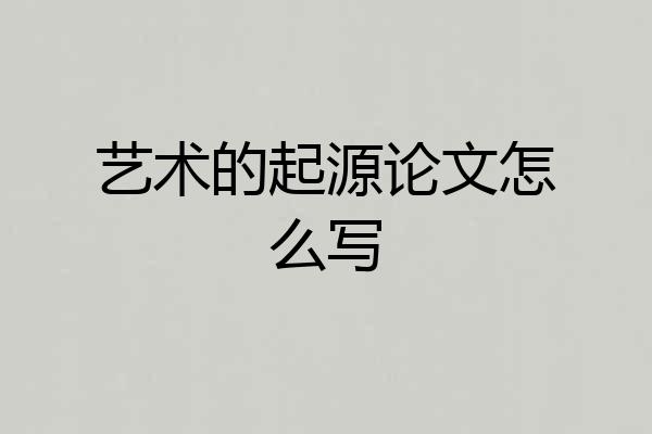 艺术的起源论文怎么写