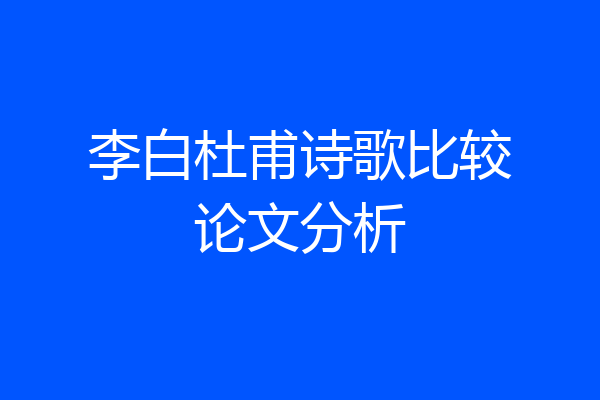 李白杜甫诗歌比较论文分析