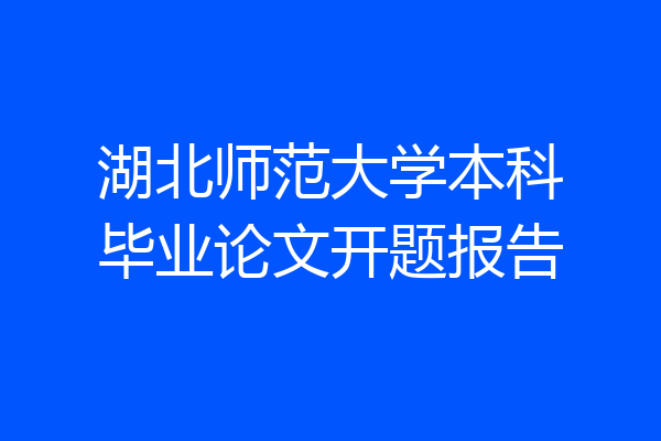 湖北师范大学本科毕业论文开题报告