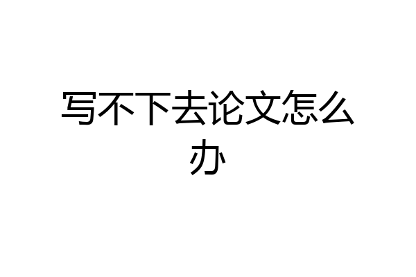 写不下去论文怎么办