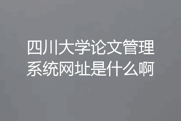 四川大学论文管理系统网址是什么啊