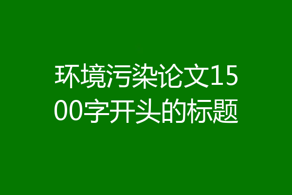 环境污染论文1500字开头的标题