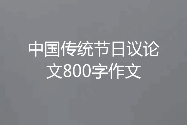 中国传统节日议论文800字作文