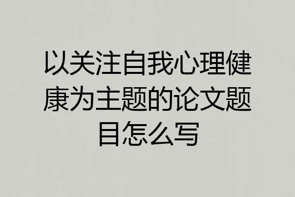 以关注自我心理健康为主题的论文题目怎么写