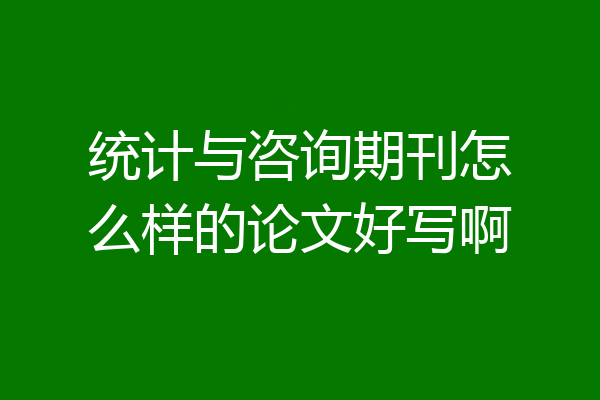 统计与咨询期刊怎么样的论文好写啊