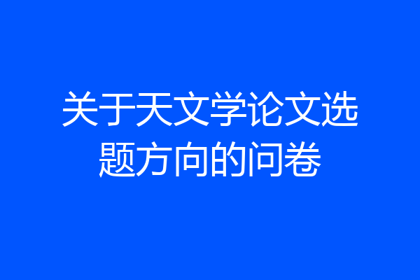 关于天文学论文选题方向的问卷