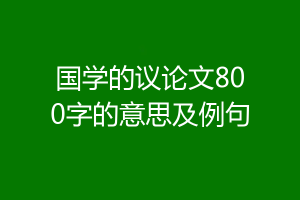 国学的议论文800字的意思及例句