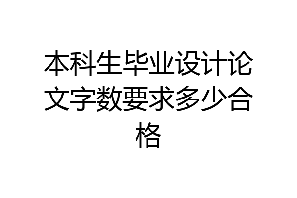 本科生毕业设计论文字数要求多少合格