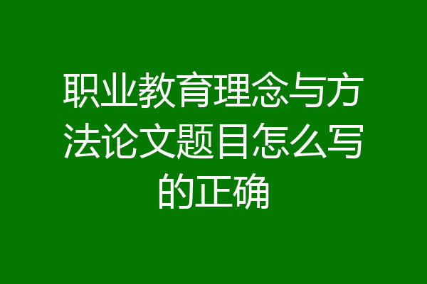 职业教育理念与方法论文题目怎么写的正确