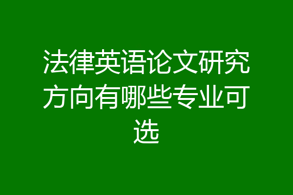 法律英语论文研究方向有哪些专业可选
