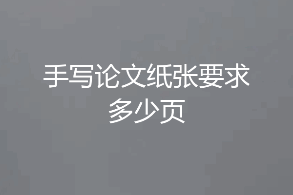 手写论文纸张要求多少页